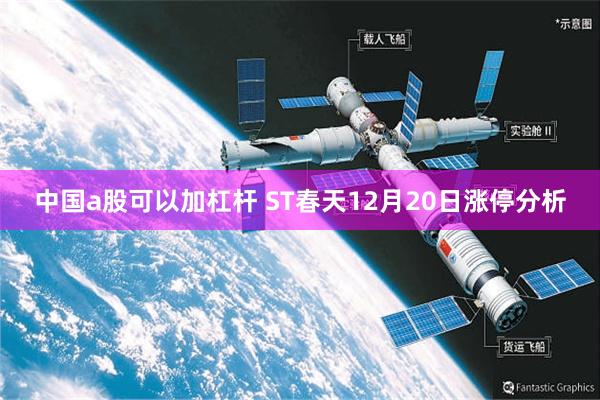 中国a股可以加杠杆 ST春天12月20日涨停分析