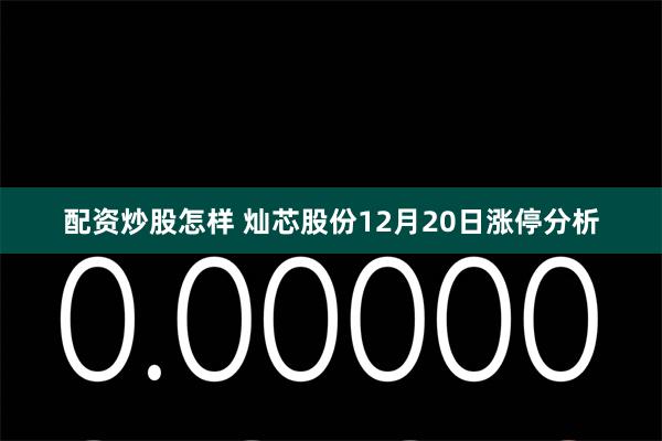 配资炒股怎样 灿芯股份12月20日涨停分析