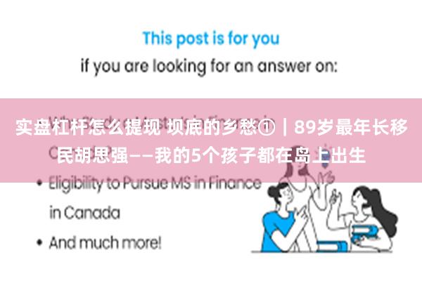 实盘杠杆怎么提现 坝底的乡愁①｜89岁最年长移民胡思强——我的5个孩子都在岛上出生