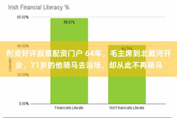 配资好评股票配资门户 64年，毛主席到北戴河开会，71岁的他骑马去浴场，却从此不再骑马