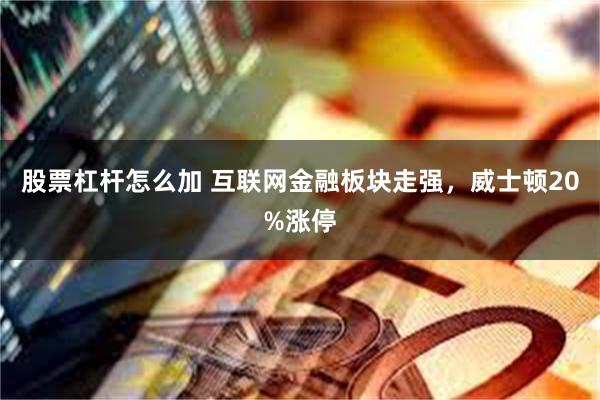 股票杠杆怎么加 互联网金融板块走强，威士顿20%涨停