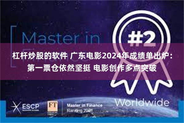 杠杆炒股的软件 广东电影2024年成绩单出炉：第一票仓依然坚挺 电影创作多点突破