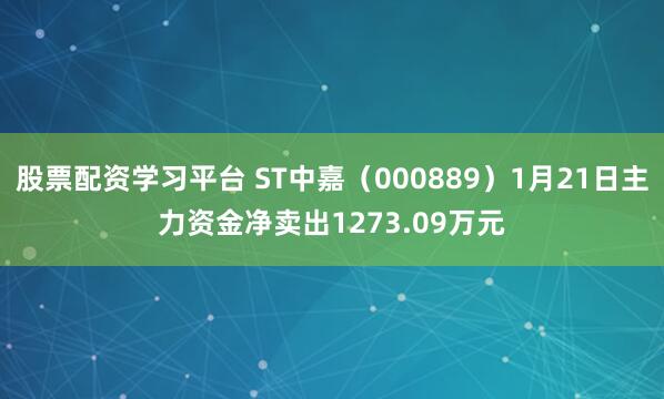 股票配资学习平台 ST中嘉（000889）1月21日主力资金净卖出1273.09万元