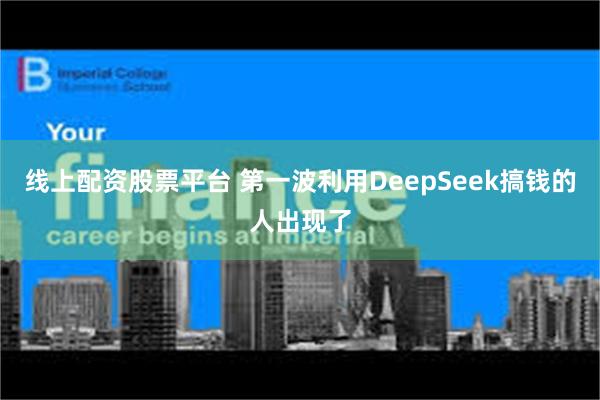 线上配资股票平台 第一波利用DeepSeek搞钱的人出现了