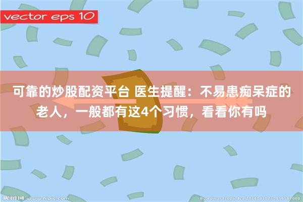 可靠的炒股配资平台 医生提醒：不易患痴呆症的老人，一般都有这4个习惯，看看你有吗