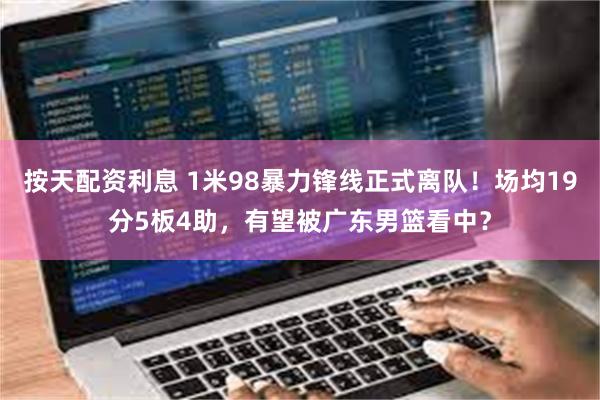 按天配资利息 1米98暴力锋线正式离队！场均19分5板4助，有望被广东男篮看中？