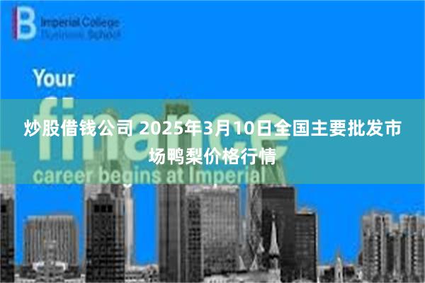 炒股借钱公司 2025年3月10日全国主要批发市场鸭梨价格行情