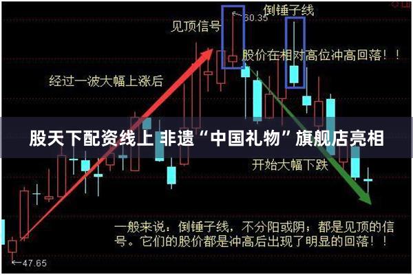 股天下配资线上 非遗“中国礼物”旗舰店亮相